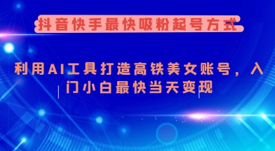 抖音快手最快吸粉起号方式，利用AI工具打造美女账号，入门小白最快当天变现-必富网创