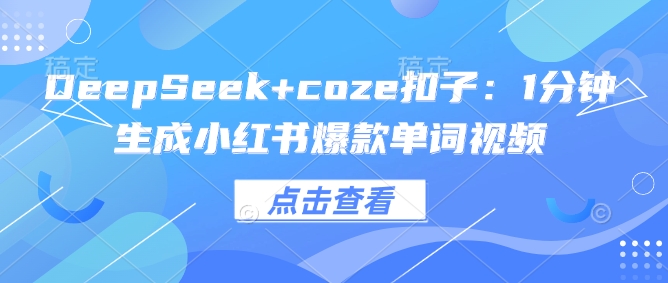 DeepSeek+coze扣子：1分钟生成小红书爆款单词视频-必富网创