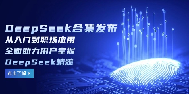 （14281期）DeepSeek合集发布，从入门到职场应用，全面助力用户掌握DeepSeek精髓-必富网创