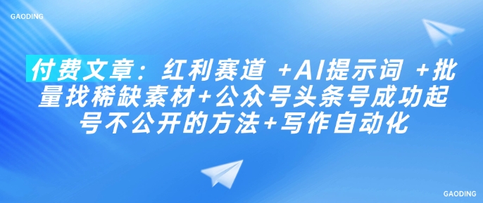 付费文章：红利赛道 +AI提示词 +批量找稀缺素材+公众号头条号成功起号不公开的方法+写作自动化-必富网创