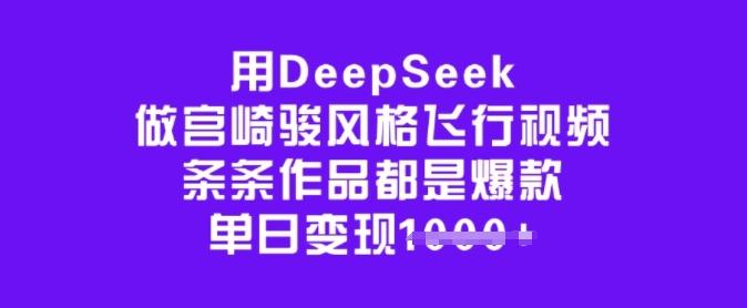 用DeepSeek做宫崎骏风格飞行视频，条条作品都是爆款，单日变现多张-必富网创