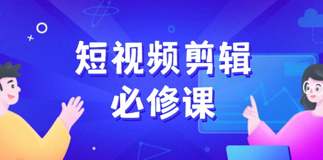 （14295期）短视频剪辑必修课，百万剪辑师成长秘籍，找素材、拆片、案例拆解-必富网创