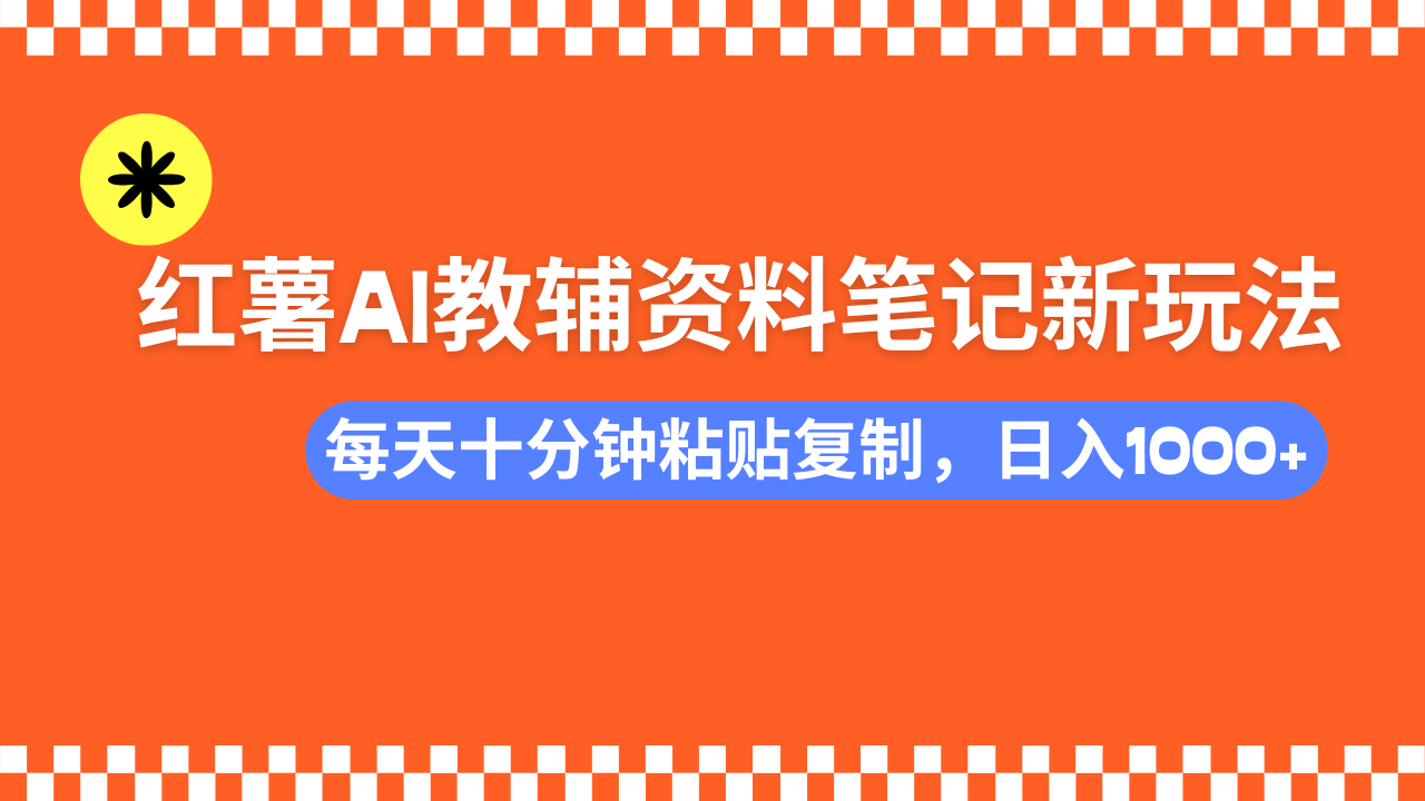 （14350期）小红书AI教辅资料笔记新玩法，0门槛，可批量可复制，一天十分钟发笔记…-必富网创