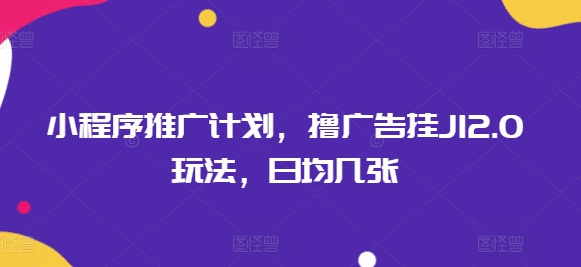 小程序推广计划，撸广告挂JI2.0玩法，日均几张-必富网创