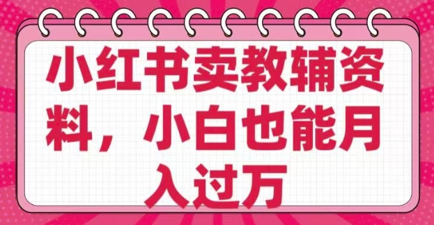 小红书卖教辅资料，0 成本，纯利润，售后成本极低，小白也能月入过W-必富网创