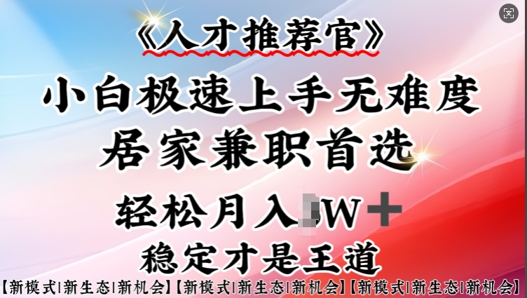 人才推荐官—小白轻松上手实操，居家兼职首选，一部手机即可-必富网创